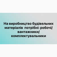 На виробництво будівельних матеріалів потрібні: робочі/ вантажники/ комплектувальники